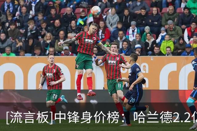 [流言板]中锋身价榜：哈兰德2.2亿欧第1，姆巴佩第2，小蜘蛛1.2亿第3
